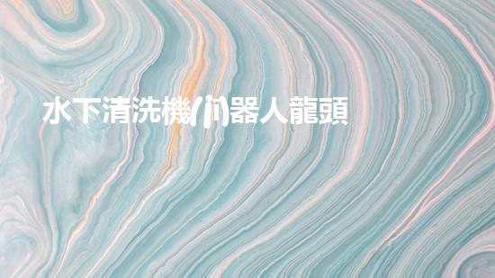 水下清洗機(jī)器人龍頭：揭秘海底秘密，探索未知世界！
